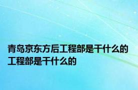 青岛京东方后工程部是干什么的 工程部是干什么的