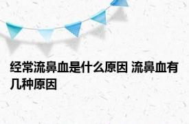 经常流鼻血是什么原因 流鼻血有几种原因 