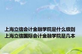 上海立信会计金融学院是什么级别 上海立信国际会计金融学院是几本