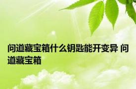 问道藏宝箱什么钥匙能开变异 问道藏宝箱 