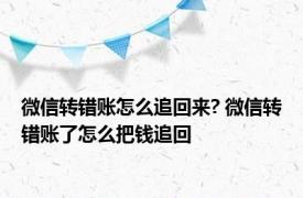 微信转错账怎么追回来? 微信转错账了怎么把钱追回