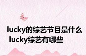 lucky的综艺节目是什么 lucky综艺有哪些