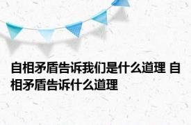 自相矛盾告诉我们是什么道理 自相矛盾告诉什么道理