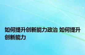 如何提升创新能力政治 如何提升创新能力