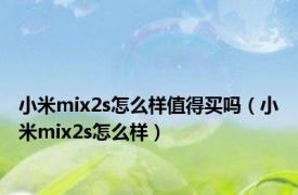 小米mix2s怎么样值得买吗（小米mix2s怎么样）