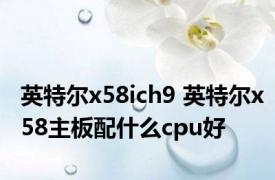 英特尔x58ich9 英特尔x58主板配什么cpu好