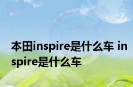 本田inspire是什么车 inspire是什么车