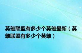 英雄联盟有多少个英雄最新（英雄联盟有多少个英雄）