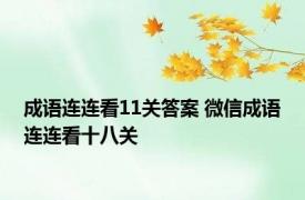 成语连连看11关答案 微信成语连连看十八关