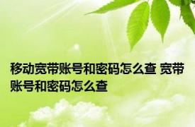 移动宽带账号和密码怎么查 宽带账号和密码怎么查