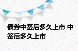 债券中签后多久上市 中签后多久上市