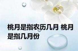 桃月是指农历几月 桃月是指几月份