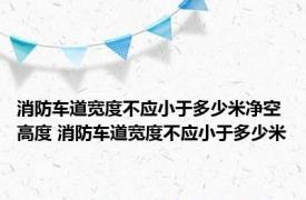 消防车道宽度不应小于多少米净空高度 消防车道宽度不应小于多少米