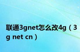 联通3gnet怎么改4g（3g net cn）