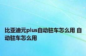 比亚迪元plus自动驻车怎么用 自动驻车怎么用