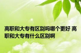 高职和大专有区别吗哪个更好 高职和大专有什么区别啊