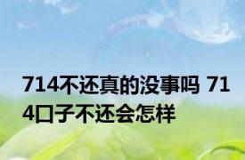 714不还真的没事吗 714口子不还会怎样