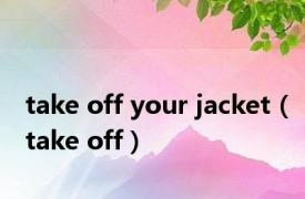 take off your jacket（take off）