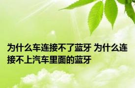 为什么车连接不了蓝牙 为什么连接不上汽车里面的蓝牙