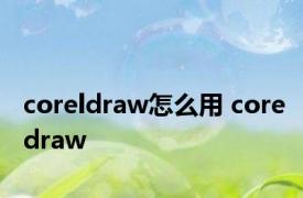 coreldraw怎么用 coredraw 