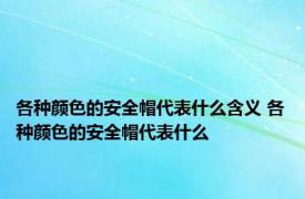 各种颜色的安全帽代表什么含义 各种颜色的安全帽代表什么