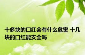 十多块的口红会有什么危害 十几块的口红能安全吗