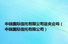 中融国际信托有限公司是央企吗（中融国际信托有限公司）