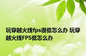 玩穿越火线fps很低怎么办 玩穿越火线FPS低怎么办