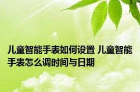 儿童智能手表如何设置 儿童智能手表怎么调时间与日期