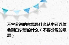 不容分说的意思是什么从中可以体会到白求恩的什么（不容分说的意思）