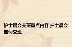 护士晨会交班重点内容 护士晨会如何交班