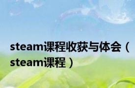 steam课程收获与体会（steam课程）