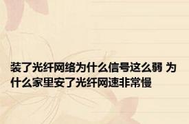 装了光纤网络为什么信号这么弱 为什么家里安了光纤网速非常慢