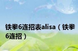 铁拳6连招表alisa（铁拳6连招）