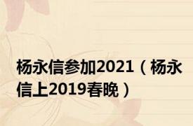 杨永信参加2021（杨永信上2019春晚）