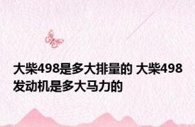 大柴498是多大排量的 大柴498发动机是多大马力的