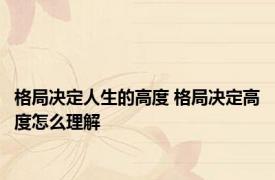 格局决定人生的高度 格局决定高度怎么理解