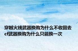 穿越火线武器换购为什么不收回去 cf武器换购为什么只能换一次