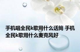 手机唱全民k歌用什么话筒 手机全民k歌用什么麦克风好