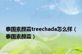 泰国素颜霜treechada怎么样（泰国素颜霜）