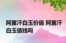 阿富汗白玉价值 阿富汗白玉值钱吗