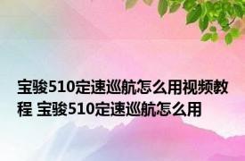 宝骏510定速巡航怎么用视频教程 宝骏510定速巡航怎么用