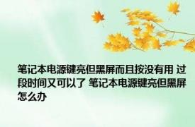 笔记本电源键亮但黑屏而且按没有用 过段时间又可以了 笔记本电源键亮但黑屏怎么办