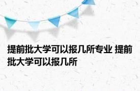 提前批大学可以报几所专业 提前批大学可以报几所