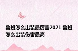 鲁班怎么出装最厉害2021 鲁班怎么出装伤害最高