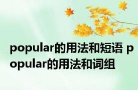 popular的用法和短语 popular的用法和词组