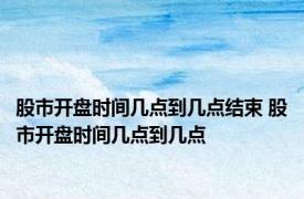 股市开盘时间几点到几点结束 股市开盘时间几点到几点