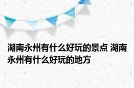 湖南永州有什么好玩的景点 湖南永州有什么好玩的地方