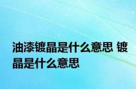 油漆镀晶是什么意思 镀晶是什么意思