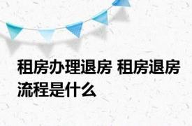 租房办理退房 租房退房流程是什么